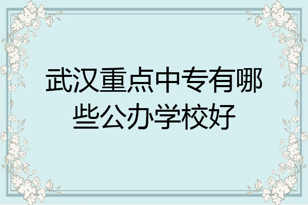 武汉重点中专有哪些公办学校好
