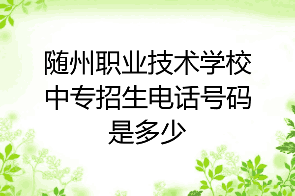 随州职业技术学校中专招生电话号码是多少