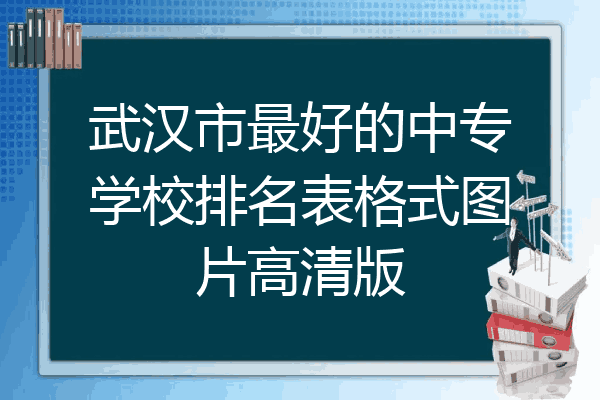 武汉市最好的中专学校排名表格式图片高清版