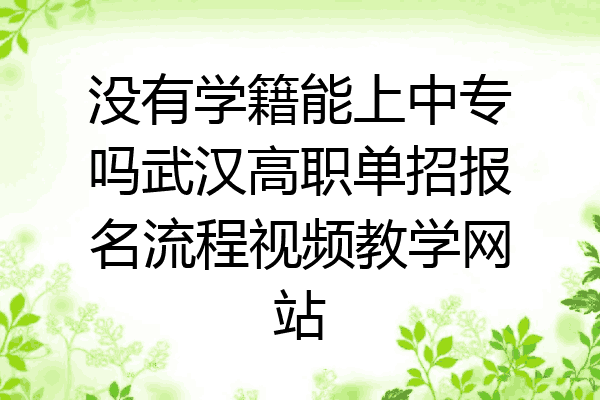 没有学籍能上中专吗武汉高职单招报名流程视频教学网站
