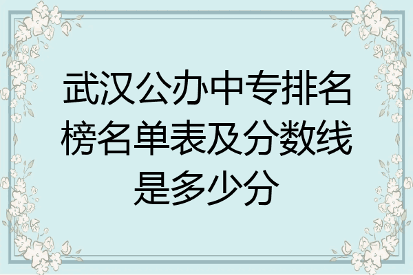 武汉公办中专排名榜名单表及分数线是多少分