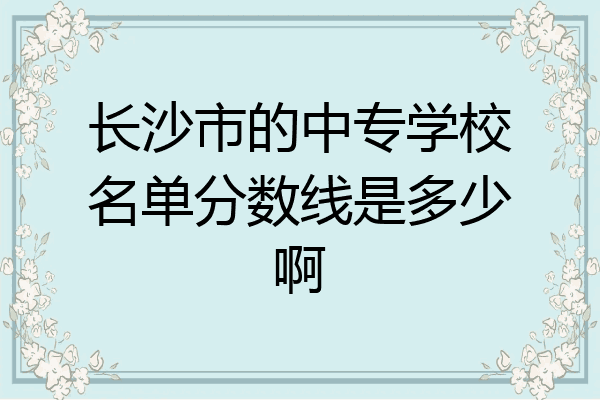 长沙市的中专学校名单分数线是多少啊