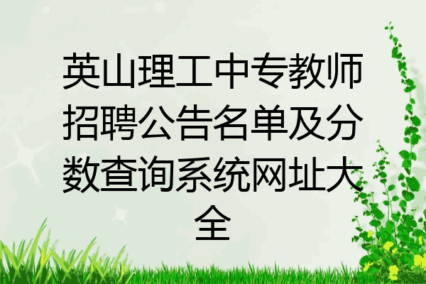 英山理工中专教师招聘公告名单及分数查询系统网址大全