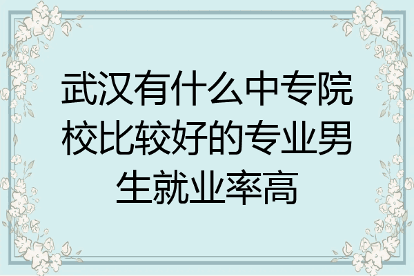 武汉有什么中专院校比较好的专业男生就业率高