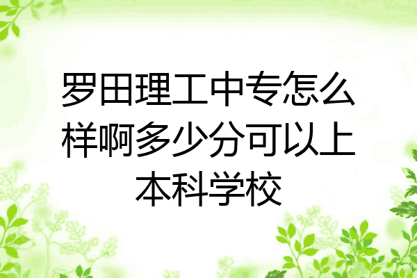 罗田理工中专怎么样啊多少分可以上本科学校
