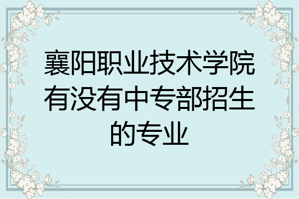 襄阳职业技术学院有没有中专部招生的专业