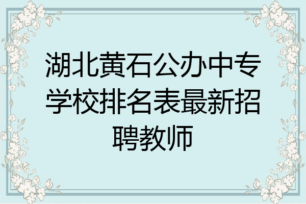 湖北黄石公办中专学校排名表最新招聘教师