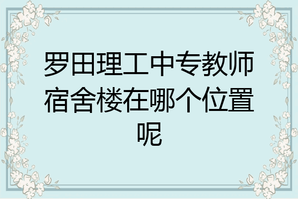 罗田理工中专教师宿舍楼在哪个位置呢
