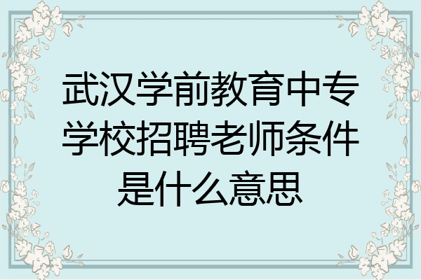 武汉学前教育中专学校招聘老师条件是什么意思