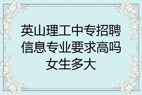 英山理工中专招聘信息专业要求高吗女生多大
