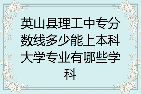 英山县理工中专分数线多少能上本科大学专业有哪些学科