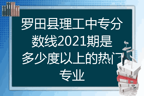 罗田县理工中专分数线2021期是多少度以上的热门专业
