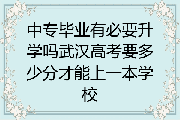 中专毕业有必要升学吗武汉高考要多少分才能上一本学校