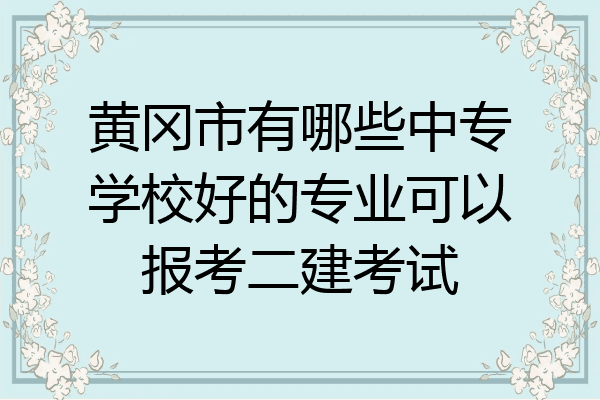黄冈市有哪些中专学校好的专业可以报考二建考试