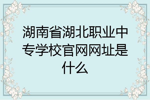 湖南省湖北职业中专学校官网网址是什么