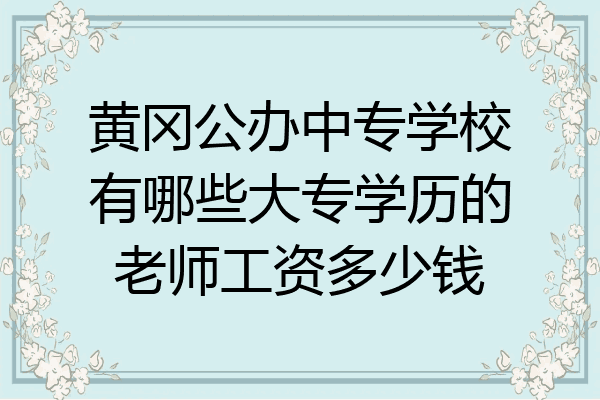 黄冈公办中专学校有哪些大专学历的老师工资多少钱