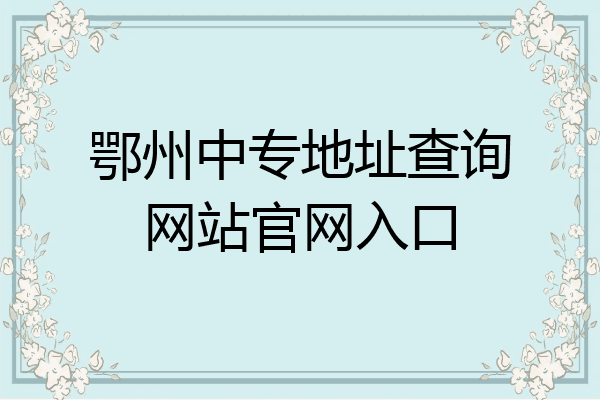 鄂州中专地址查询网站官网入口