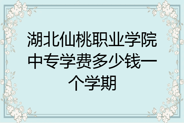 湖北仙桃职业学院中专学费多少钱一个学期