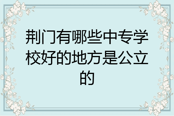 荆门有哪些中专学校好的地方是公立的