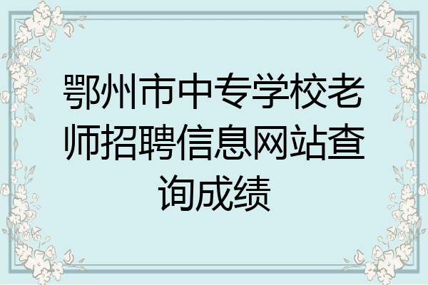 鄂州市中专学校老师招聘信息网站查询成绩