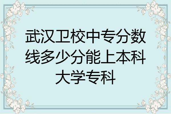 武汉卫校中专分数线多少分能上本科大学专科
