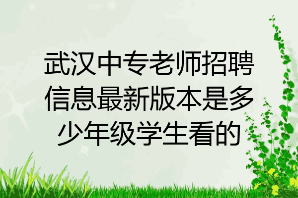 武汉中专老师招聘信息最新版本是多少年级学生看的