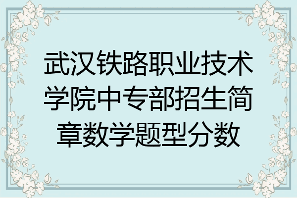武汉铁路职业技术学院中专部招生简章数学题型分数