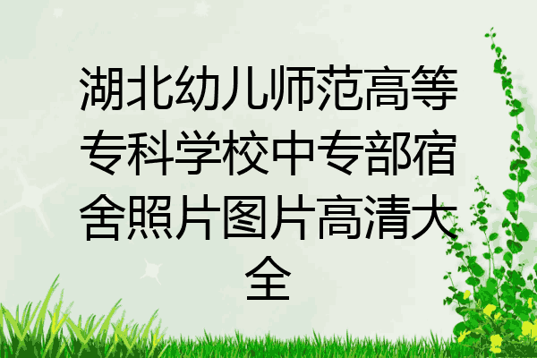 湖北幼儿师范高等专科学校中专部宿舍照片图片高清大全