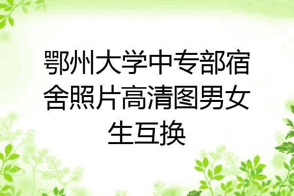 鄂州大学中专部宿舍照片高清图男女生互换