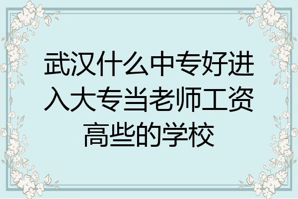 武汉什么中专好进入大专当老师工资高些的学校