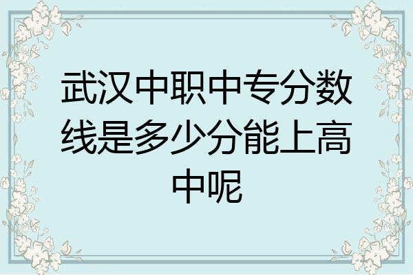 武汉中职中专分数线是多少分能上高中呢