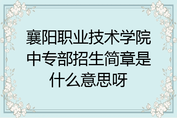 襄阳职业技术学院中专部招生简章是什么意思呀