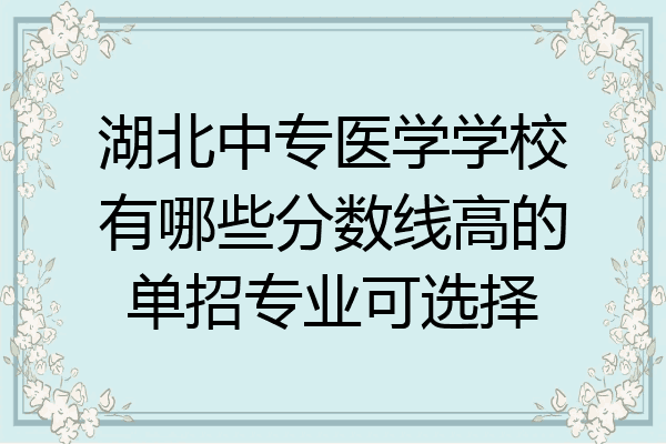 湖北中专医学学校有哪些分数线高的单招专业可选择