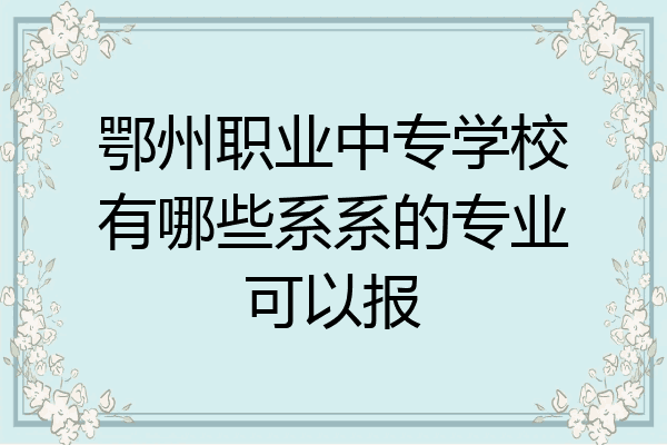 鄂州职业中专学校有哪些系系的专业可以报