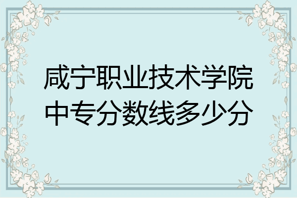 咸宁职业技术学院中专分数线多少分