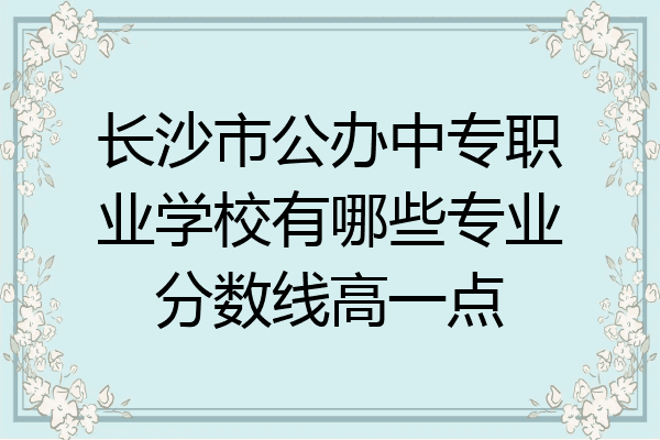 长沙市公办中专职业学校有哪些专业分数线高一点
