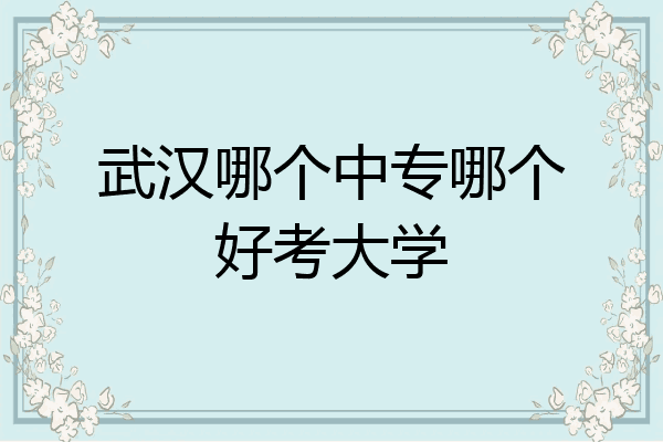 武汉哪个中专哪个好考大学