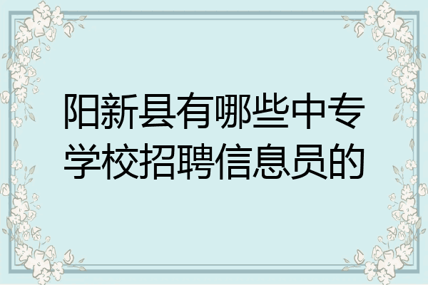 阳新县有哪些中专学校招聘信息员的