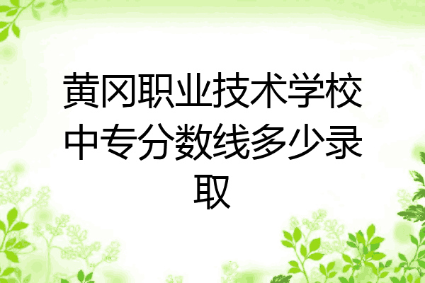 黄冈职业技术学校中专分数线多少录取