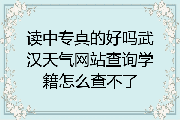 读中专真的好吗武汉天气网站查询学籍怎么查不了