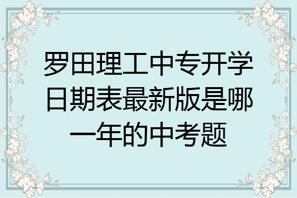 罗田理工中专开学日期表最新版是哪一年的中考题