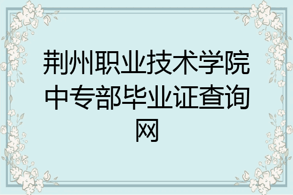 荆州职业技术学院中专部毕业证查询网