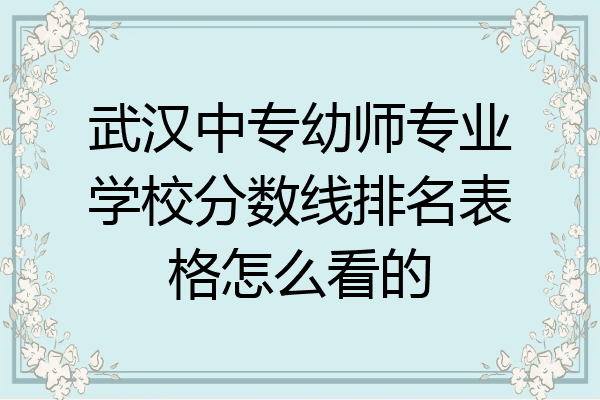 武汉中专幼师专业学校分数线排名表格怎么看的
