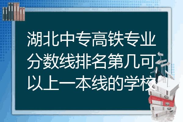 湖北中专高铁专业分数线排名第几可以上一本线的学校