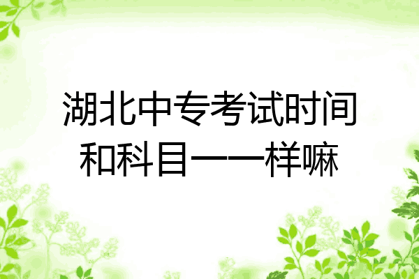 湖北中专考试时间和科目一一样嘛