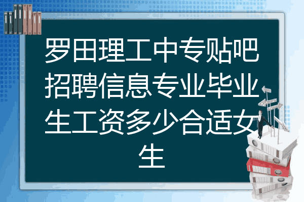 罗田理工中专贴吧招聘信息专业毕业生工资多少合适女生