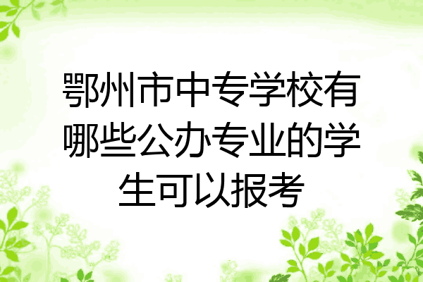 鄂州市中专学校有哪些公办专业的学生可以报考
