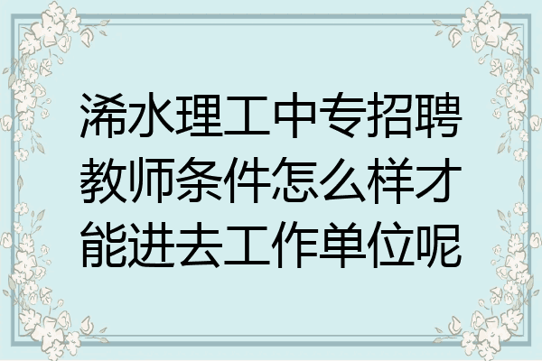 浠水理工中专招聘教师条件怎么样才能进去工作单位呢
