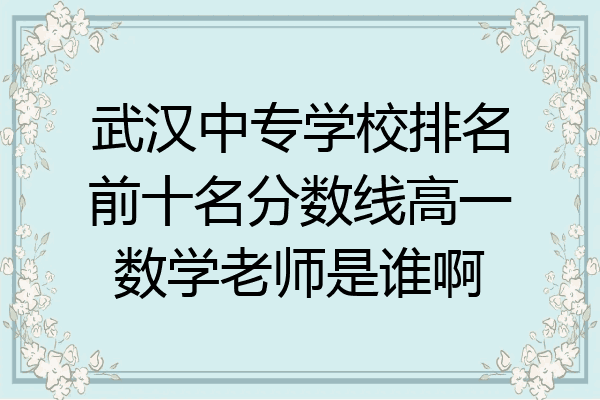 武汉中专学校排名前十名分数线高一数学老师是谁啊