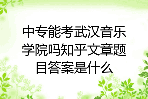 中专能考武汉音乐学院吗知乎文章题目答案是什么